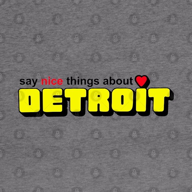 Say Nice Things about Detroit by Colonel JD McShiteBurger